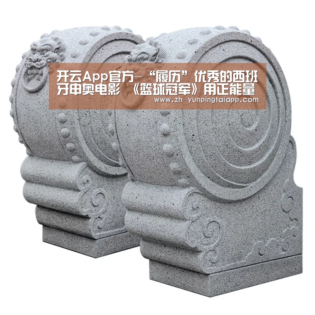 开云App官方-“履历”优秀的西班牙申奥电影 《篮球冠军》用正能量解压(图1) 开云App官方