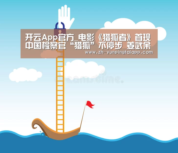 开云App官方_电影《猎狐者》首现中国检察官“猎狐”不停步 姜武余男实力加盟(图2) 开云App官方