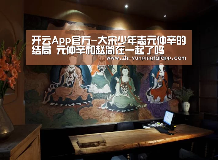 开云App官方-大宋少年志元仲辛的结局 元仲辛和赵简在一起了吗(图3) 开云App官方