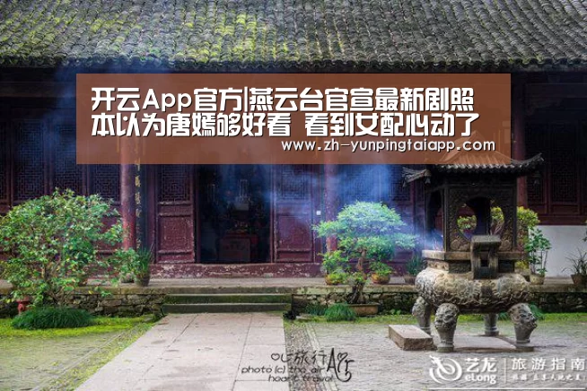 开云App官方|燕云台官宣最新剧照 本以为唐嫣够好看 看到女配心动了(图2) 开云App官方