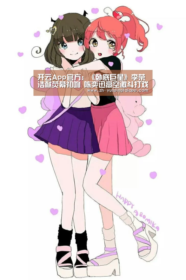 开云App官方:《卧底巨星》李荣浩献荧幕初吻 陈奕迅高空激斗打戏燃爆(图3) 开云App官方